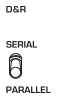 D&R toggle switch: SERIAL, PARALLEL